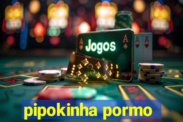 pipokinha pormo